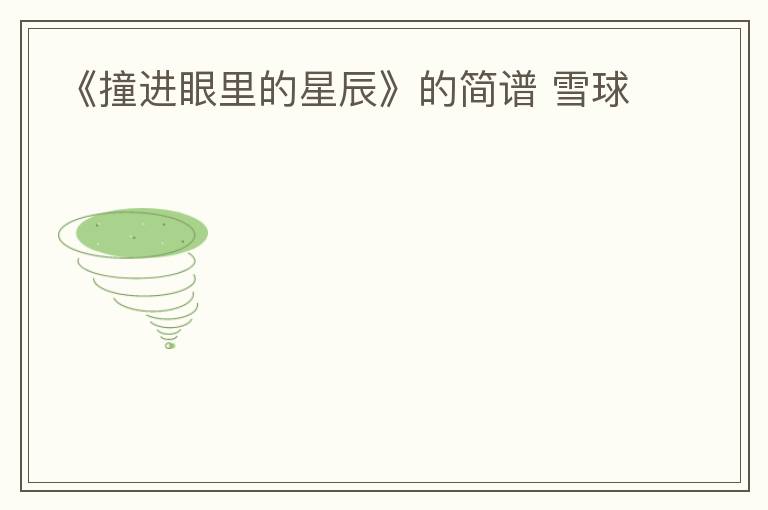《撞进眼里的星辰》的简谱 雪球