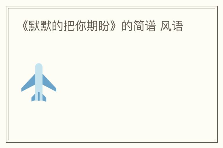 《默默的把你期盼》的简谱 风语