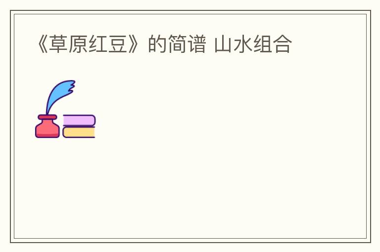 《草原红豆》的简谱 山水组合