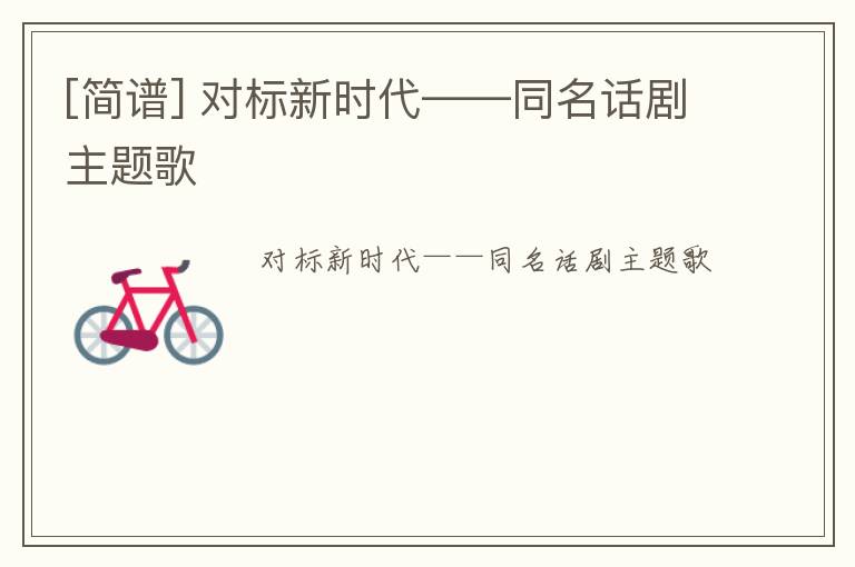 [简谱] 对标新时代——同名话剧主题歌