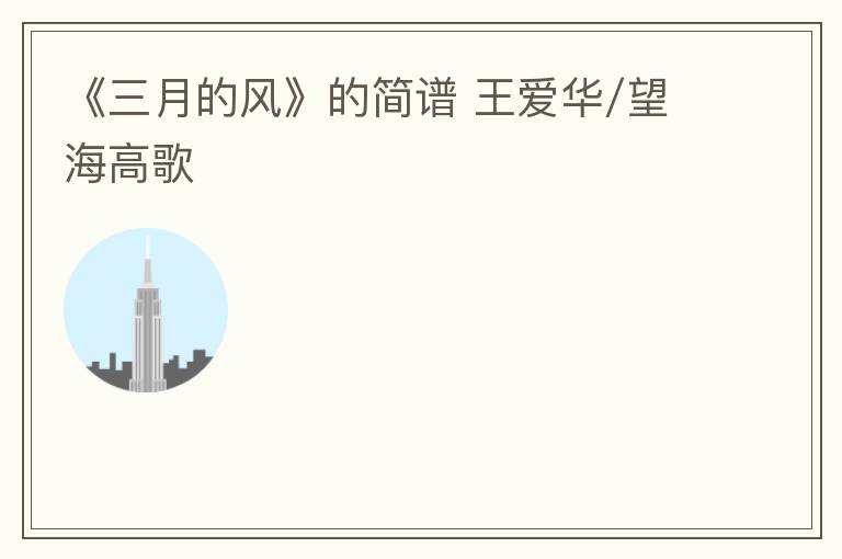 《三月的风》的简谱 王爱华/望海高歌