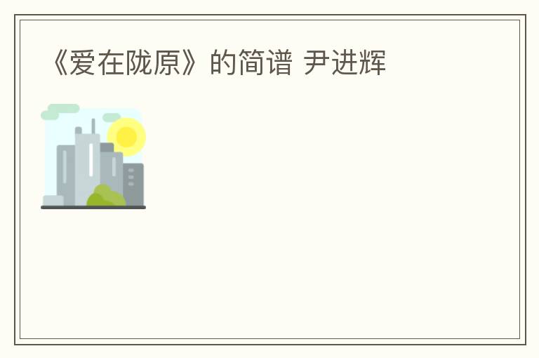 《爱在陇原》的简谱 尹进辉