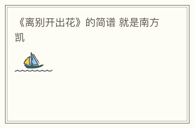 《离别开出花》的简谱 就是南方凯