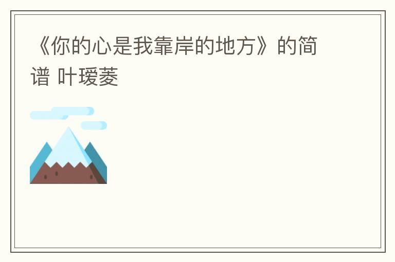 《你的心是我靠岸的地方》的简谱 叶瑷菱