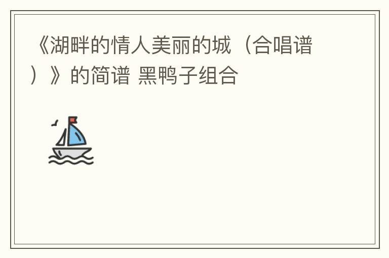 《湖畔的情人美丽的城（合唱谱）》的简谱 黑鸭子组合