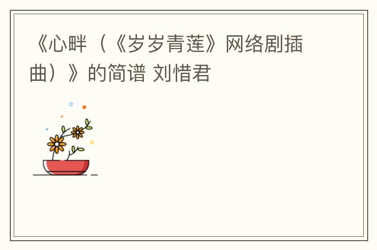 《心畔（《岁岁青莲》网络剧插曲）》的简谱 刘惜君