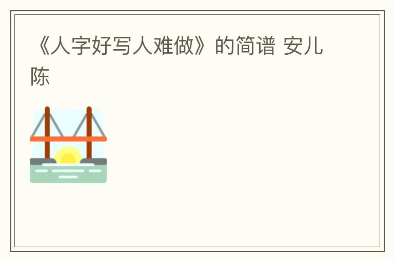 《人字好写人难做》的简谱 安儿陈