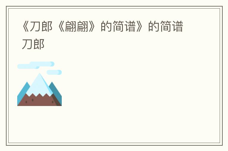 《刀郎《翩翩》的简谱》的简谱 刀郎