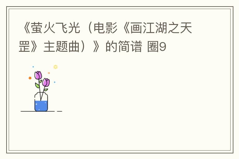 《萤火飞光（电影《画江湖之天罡》主题曲）》的简谱 圈9