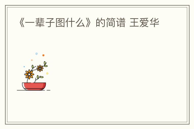 《一辈子图什么》的简谱 王爱华