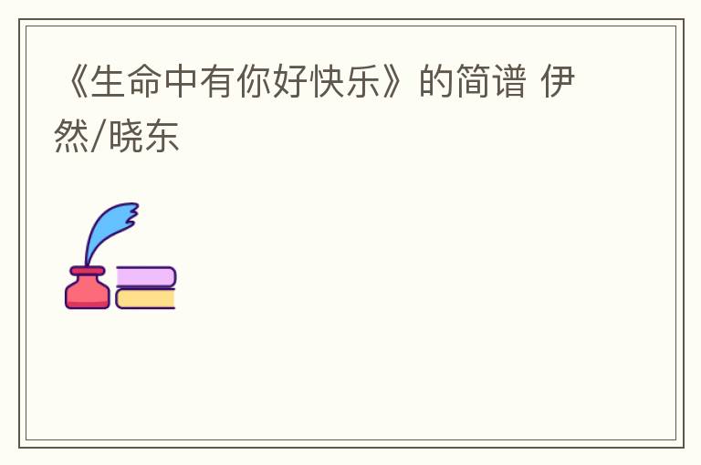 《生命中有你好快乐》的简谱 伊然/晓东