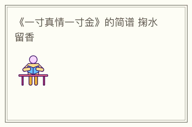 《一寸真情一寸金》的简谱 掬水留香