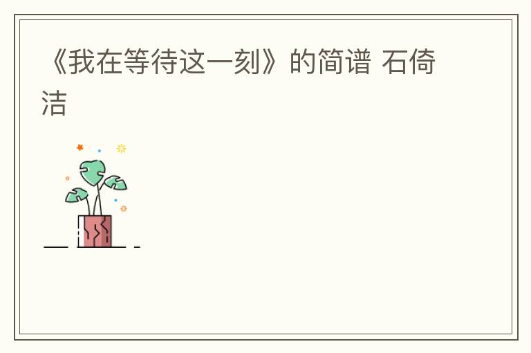 《我在等待这一刻》的简谱 石倚洁