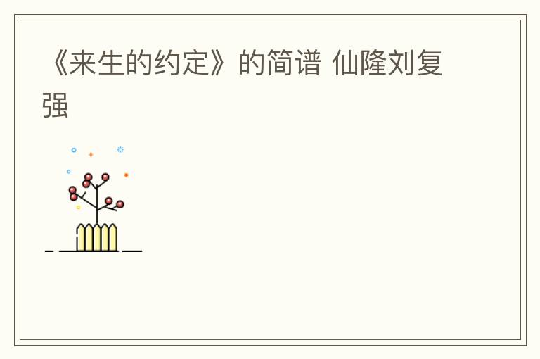 《来生的约定》的简谱 仙隆刘复强