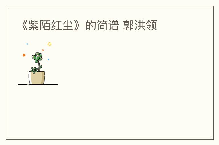 《紫陌红尘》的简谱 郭洪领