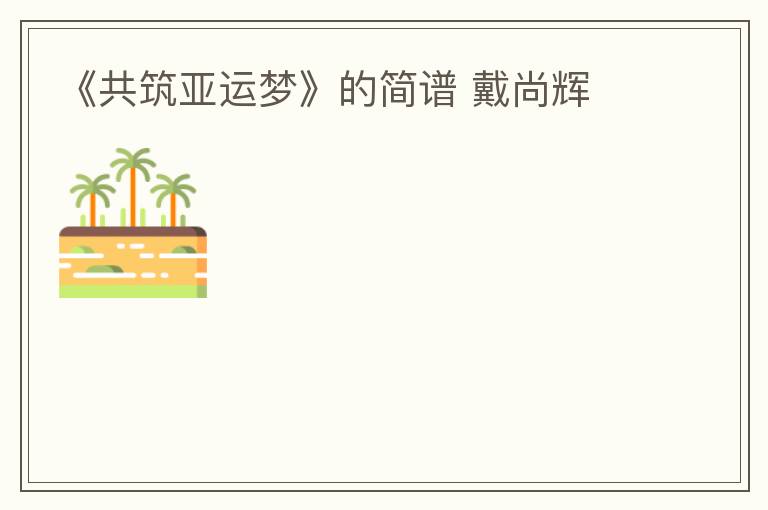 《共筑亚运梦》的简谱 戴尚辉