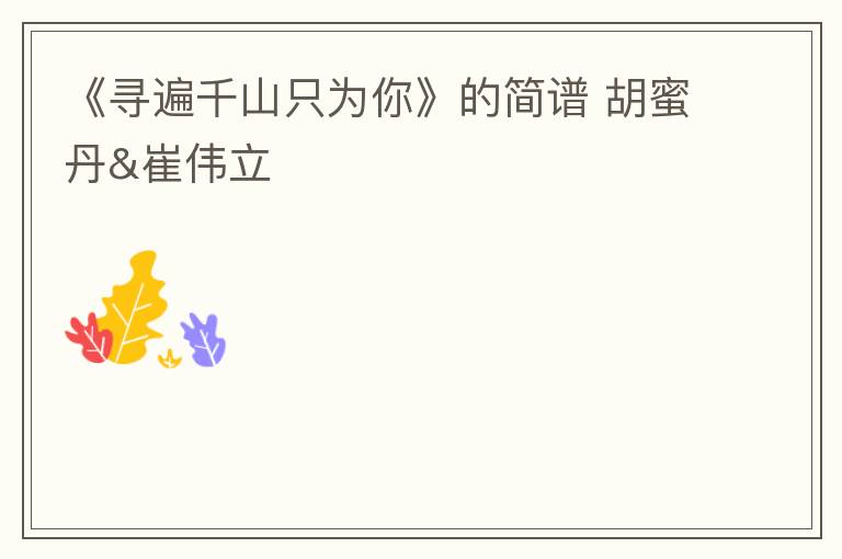 《寻遍千山只为你》的简谱 胡蜜丹&崔伟立