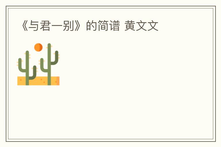 《与君一别》的简谱 黄文文