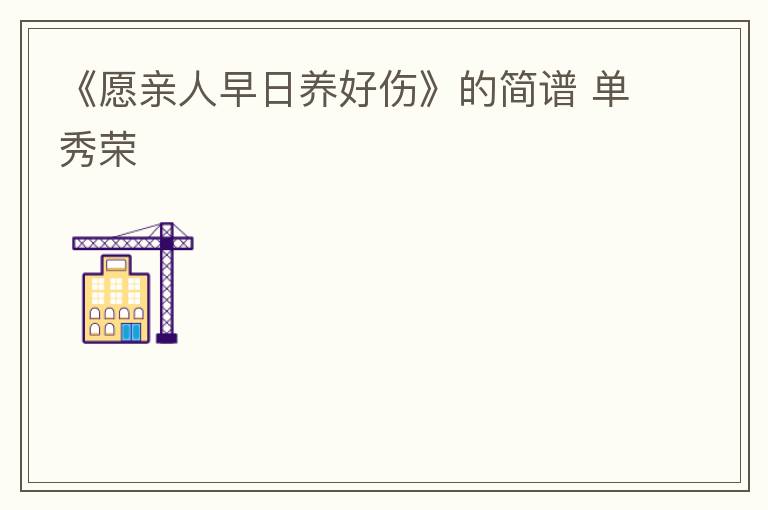 《愿亲人早日养好伤》的简谱 单秀荣