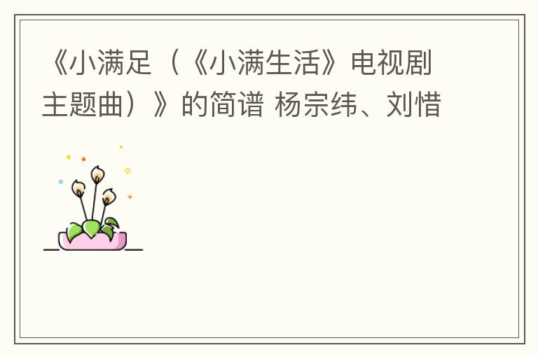 《小满足（《小满生活》电视剧主题曲）》的简谱 杨宗纬、刘惜君