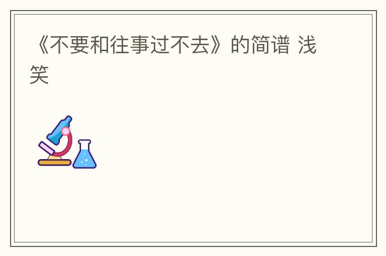 《不要和往事过不去》的简谱 浅笑