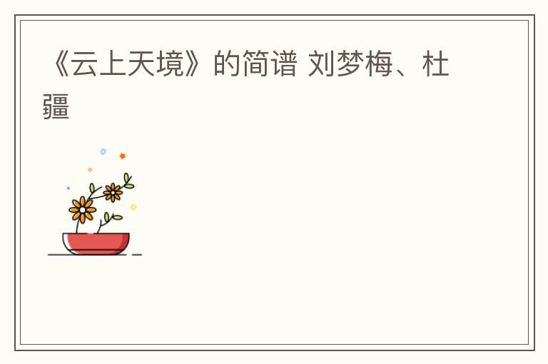 《云上天境》的简谱 刘梦梅、杜疆