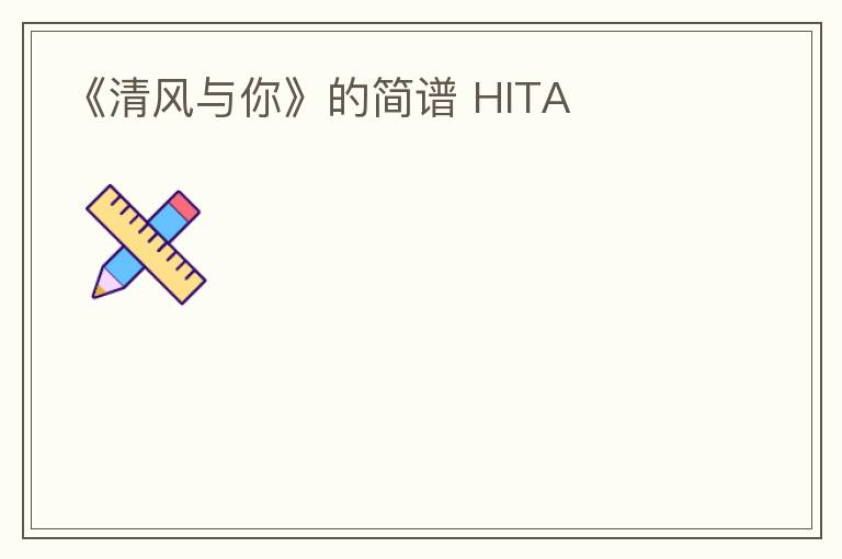 《清风与你》的简谱 HITA