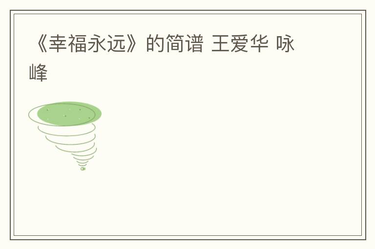 《幸福永远》的简谱 王爱华 咏峰