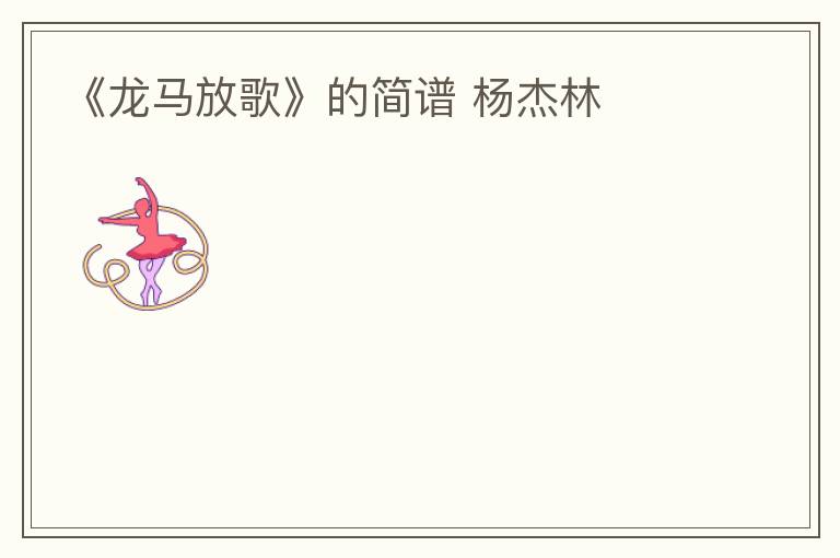 《龙马放歌》的简谱 杨杰林