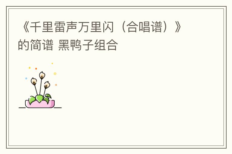 《千里雷声万里闪（合唱谱）》的简谱 黑鸭子组合