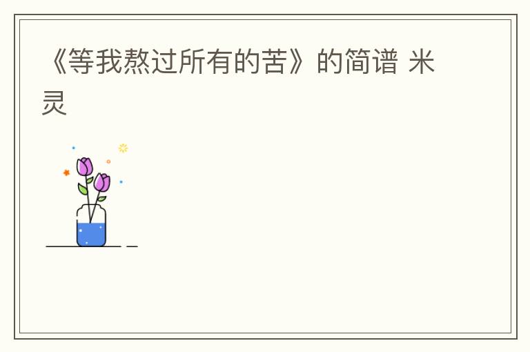 《等我熬过所有的苦》的简谱 米灵