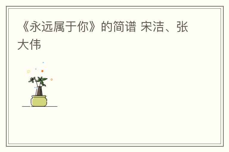 《永远属于你》的简谱 宋洁、张大伟