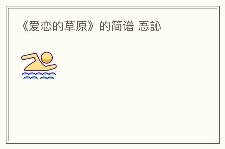 《爱恋的草原》的简谱 忢訫