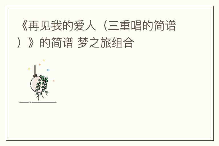 《再见我的爱人（三重唱的简谱）》的简谱 梦之旅组合