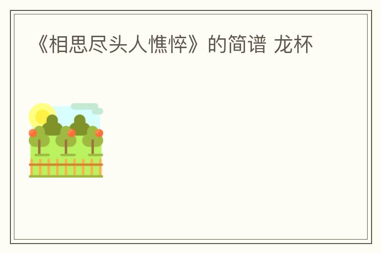 《相思尽头人憔悴》的简谱 龙杯