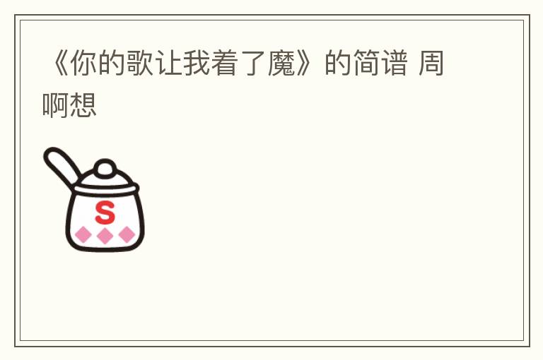 《你的歌让我着了魔》的简谱 周啊想