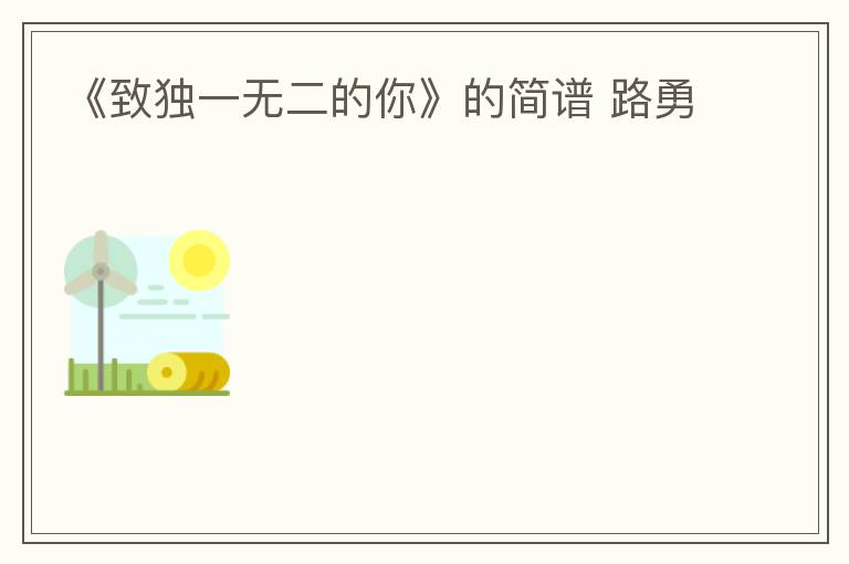 《致独一无二的你》的简谱 路勇