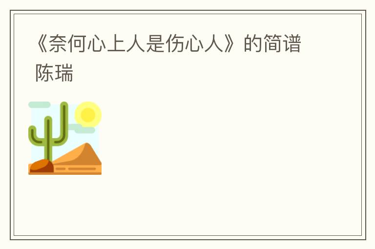 《奈何心上人是伤心人》的简谱 陈瑞