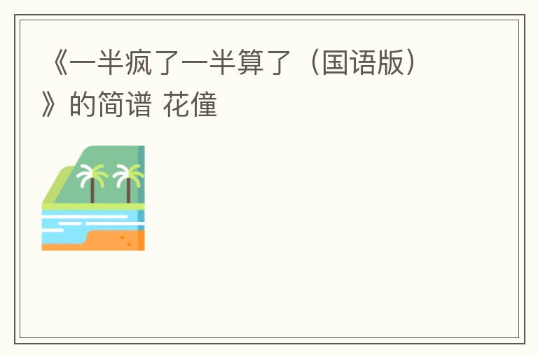 《一半疯了一半算了（国语版）》的简谱 花僮