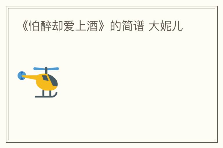 《怕醉却爱上酒》的简谱 大妮儿