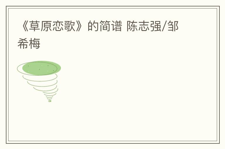 《草原恋歌》的简谱 陈志强/邹希梅
