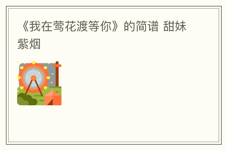 《我在莺花渡等你》的简谱 甜妹紫烟