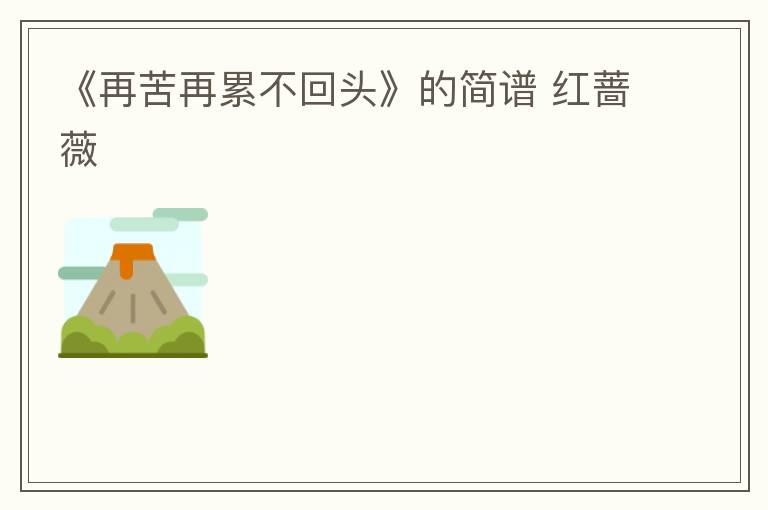《再苦再累不回头》的简谱 红蔷薇