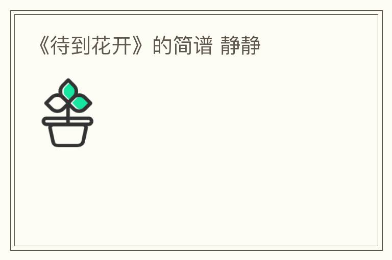 《待到花开》的简谱 静静