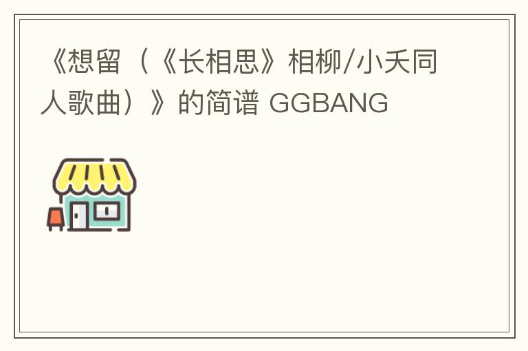《想留（《长相思》相柳/小夭同人歌曲）》的简谱 GGBANG