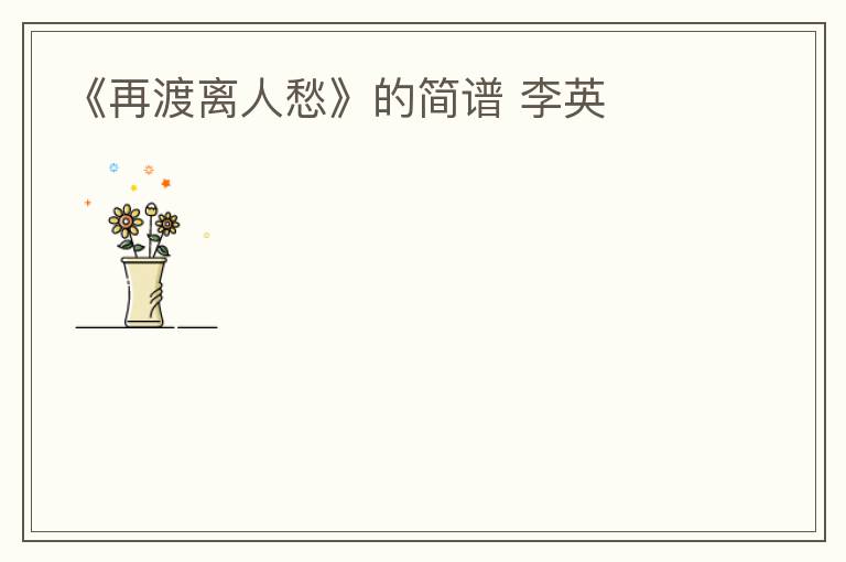 《再渡离人愁》的简谱 李英