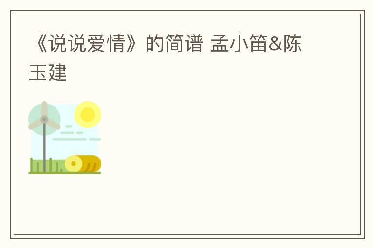 《说说爱情》的简谱 孟小笛&陈玉建