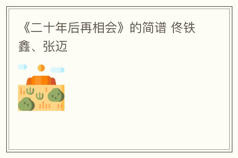 《二十年后再相会》的简谱 佟铁鑫、张迈