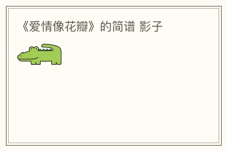 《爱情像花瓣》的简谱 影子