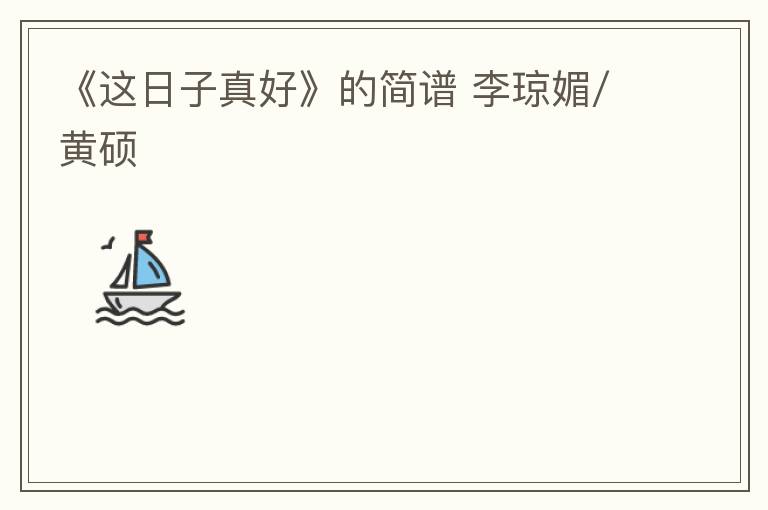 《这日子真好》的简谱 李琼媚/黄硕